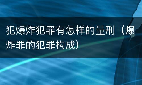 犯爆炸犯罪有怎样的量刑（爆炸罪的犯罪构成）