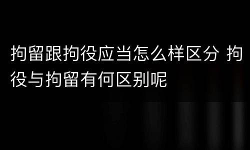 拘留跟拘役应当怎么样区分 拘役与拘留有何区别呢