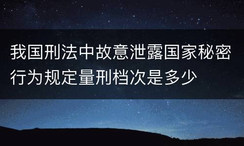 我国刑法中故意泄露国家秘密行为规定量刑档次是多少