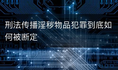 刑法传播淫秽物品犯罪到底如何被断定