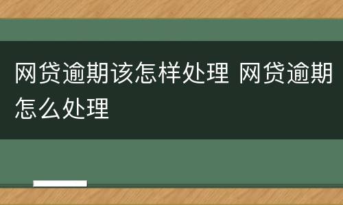 网贷逾期该怎样处理 网贷逾期怎么处理