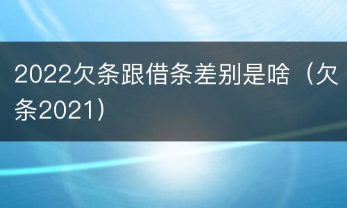 2022欠条跟借条差别是啥（欠条2021）