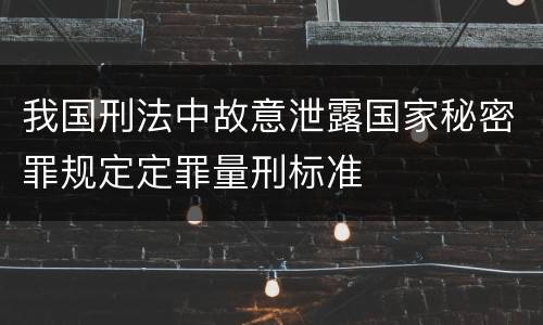 我国刑法中故意泄露国家秘密罪规定定罪量刑标准