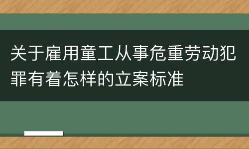 关于雇用童工从事危重劳动犯罪有着怎样的立案标准