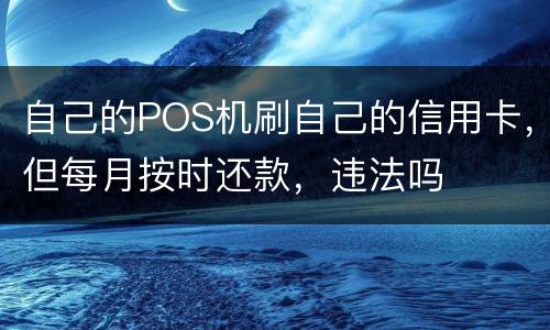 自己的POS机刷自己的信用卡，但每月按时还款，违法吗