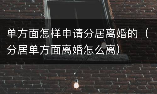 单方面怎样申请分居离婚的（分居单方面离婚怎么离）