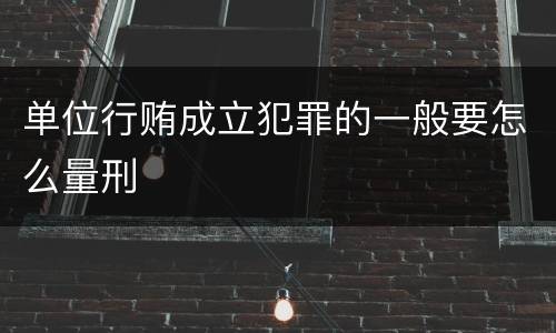 单位行贿成立犯罪的一般要怎么量刑