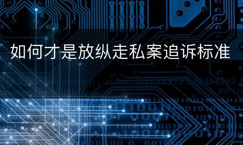 如何才是放纵走私案追诉标准