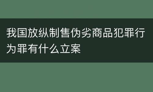 我国放纵制售伪劣商品犯罪行为罪有什么立案