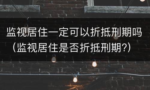 监视居住一定可以折抵刑期吗（监视居住是否折抵刑期?）