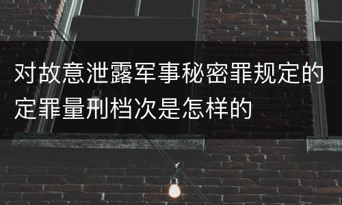 对故意泄露军事秘密罪规定的定罪量刑档次是怎样的