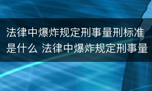 法律中爆炸规定刑事量刑标准是什么 法律中爆炸规定刑事量刑标准是什么