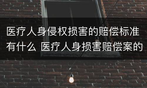 医疗人身侵权损害的赔偿标准有什么 医疗人身损害赔偿案的标准是什么