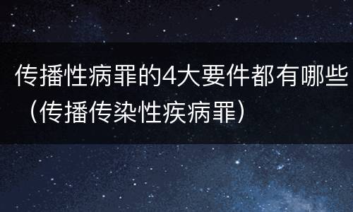 传播性病罪的4大要件都有哪些（传播传染性疾病罪）