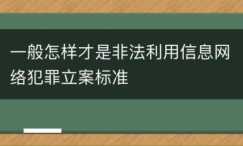 一般怎样才是非法利用信息网络犯罪立案标准