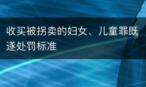收买被拐卖的妇女、儿童罪既遂处罚标准
