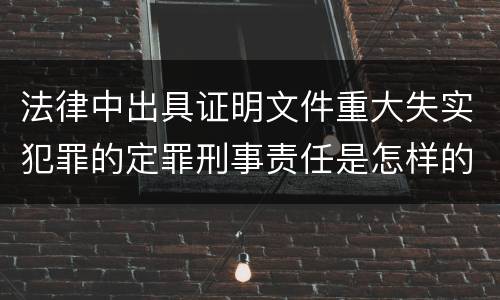 法律中出具证明文件重大失实犯罪的定罪刑事责任是怎样的