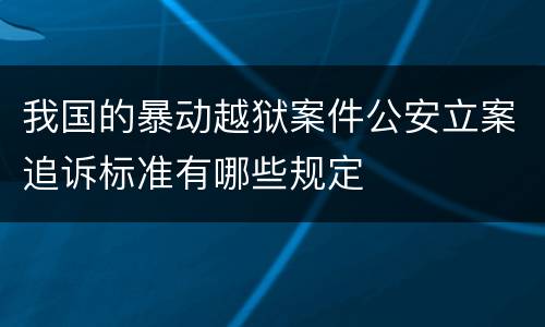 我国的暴动越狱案件公安立案追诉标准有哪些规定