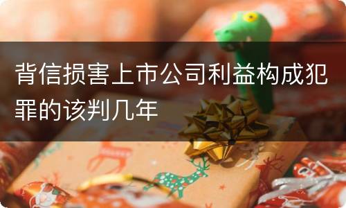 背信损害上市公司利益构成犯罪的该判几年