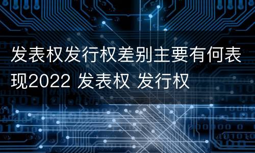 发表权发行权差别主要有何表现2022 发表权 发行权
