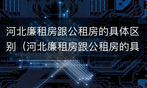 河北廉租房跟公租房的具体区别（河北廉租房跟公租房的具体区别在哪）
