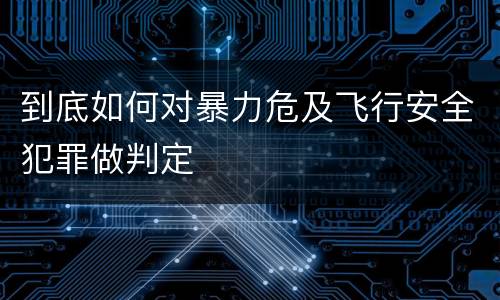 到底如何对暴力危及飞行安全犯罪做判定