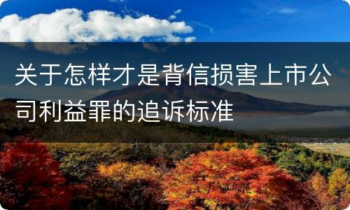 关于怎样才是背信损害上市公司利益罪的追诉标准