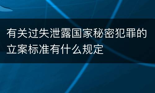 有关过失泄露国家秘密犯罪的立案标准有什么规定