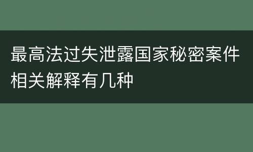 最高法过失泄露国家秘密案件相关解释有几种