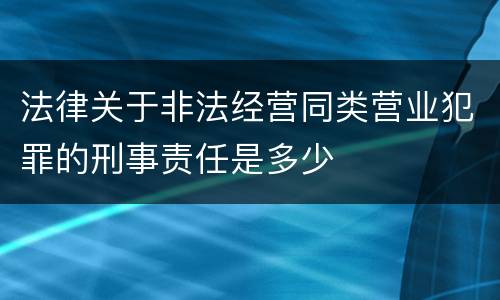 法律关于非法经营同类营业犯罪的刑事责任是多少
