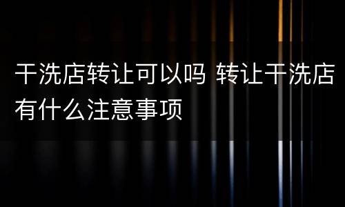 干洗店转让可以吗 转让干洗店有什么注意事项