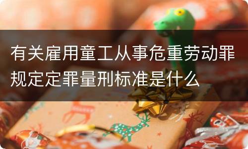 有关雇用童工从事危重劳动罪规定定罪量刑标准是什么