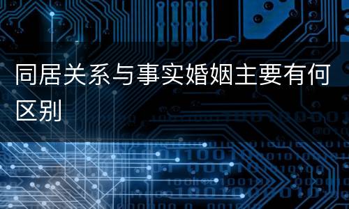 同居关系与事实婚姻主要有何区别