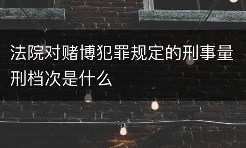 法院对赌博犯罪规定的刑事量刑档次是什么