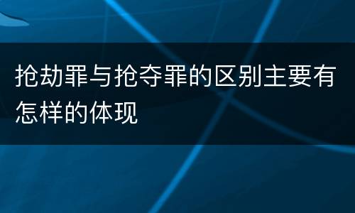 抢劫罪与抢夺罪的区别主要有怎样的体现