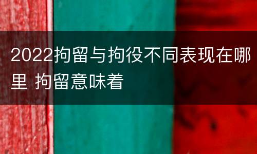 2022拘留与拘役不同表现在哪里 拘留意味着