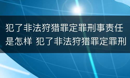 犯了非法狩猎罪定罪刑事责任是怎样 犯了非法狩猎罪定罪刑事责任是怎样认定的