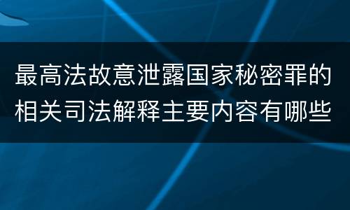 最高法故意泄露国家秘密罪的相关司法解释主要内容有哪些