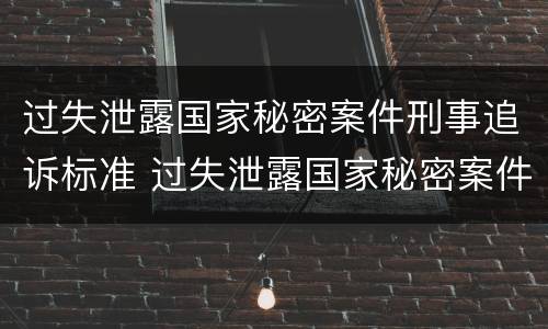过失泄露国家秘密案件刑事追诉标准 过失泄露国家秘密案件刑事追诉标准是什么