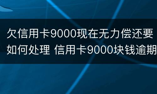 欠信用卡9000现在无力偿还要如何处理 信用卡9000块钱逾期会怎么样
