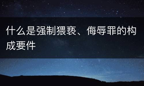 什么是强制猥亵、侮辱罪的构成要件