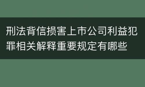 刑法背信损害上市公司利益犯罪相关解释重要规定有哪些