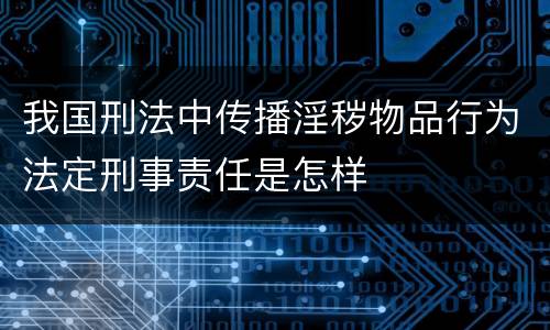 我国刑法中传播淫秽物品行为法定刑事责任是怎样