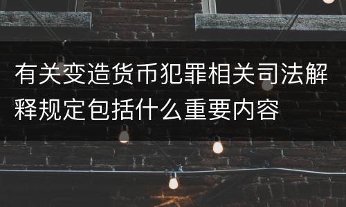 有关变造货币犯罪相关司法解释规定包括什么重要内容