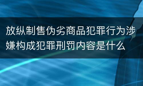 放纵制售伪劣商品犯罪行为涉嫌构成犯罪刑罚内容是什么