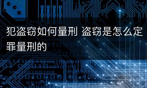 犯盗窃如何量刑 盗窃是怎么定罪量刑的