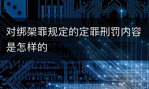 对绑架罪规定的定罪刑罚内容是怎样的