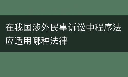 在我国涉外民事诉讼中程序法应适用哪种法律