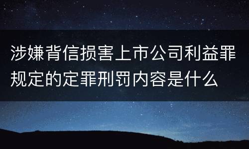 涉嫌背信损害上市公司利益罪规定的定罪刑罚内容是什么