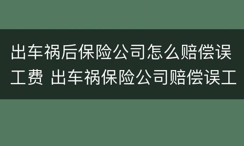 出车祸后保险公司怎么赔偿误工费 出车祸保险公司赔偿误工费吗